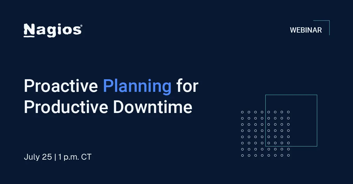 Nagios Webinar: Proactive Planning for Productive Downtime. Thursday, July 25, at 1 p.m.